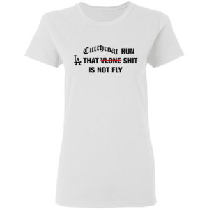 Cutthroat run LA that shit is not fly shirt