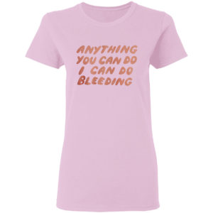 Anything You Can Do I Can Do Bleeding T-Shirt