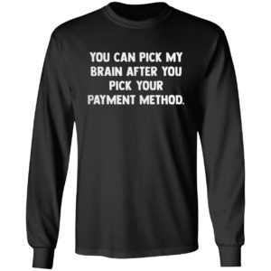 You can pick my brain after you pick your payment method shirt