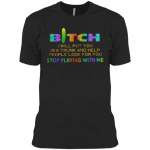 Bitch I will put you in a trunk and help people look for you stop playing with you shirt