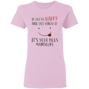 If you’re happy and you know it it’s your meds #Nurselife shirt