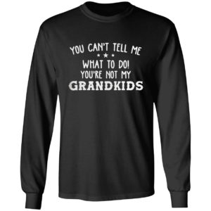 You Can’t Tell Me What To Do You’re Not My Grandkids Shirt