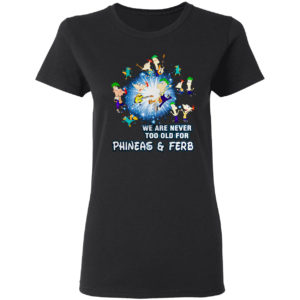 We are never too old for Phineas and Ferb shirt