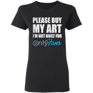 Please Buy My Art I’m Not Built For Only Fans Shirt