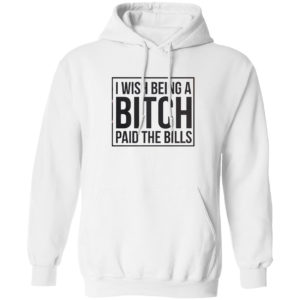 I wish Being a Bitch paid the bills shirt