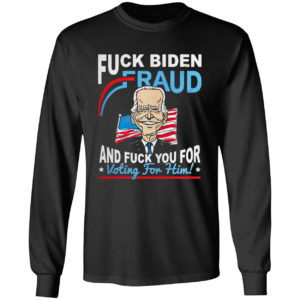 Fuck Biden Fraud and Fuck You for voting for Him shirt