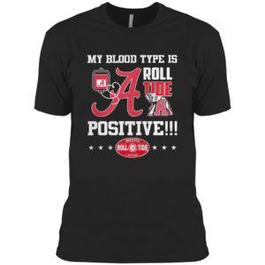 Alabama Crimson Tide my blood type is roll Tide positive shirt
