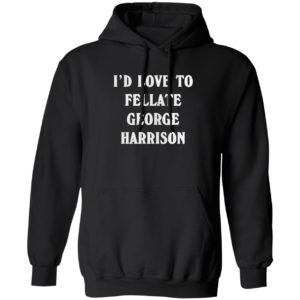 I’d love to fellate george harrison 2021 shirt
