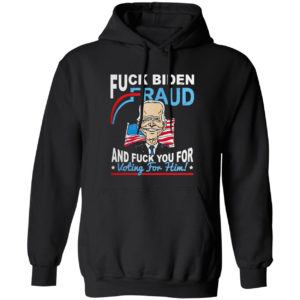 Fuck Biden Fraud and Fuck You for voting for Him shirt