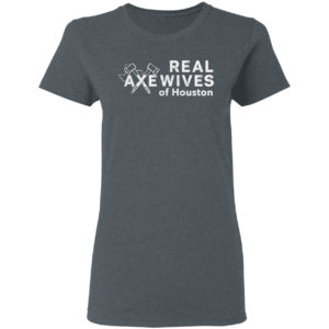 Real axe wives of Houston shirt
