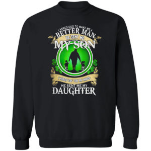 I asked God to make me a better man he sent me my Son St Patrick’s Day shirt