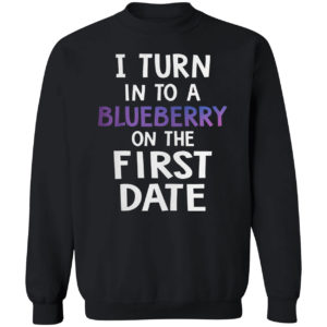 I Turn Into A Blueberry On The First Date Shirt