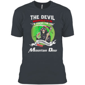The Devil Whispered To Me I’m Coming For You Bring Mountain Dew Shirt