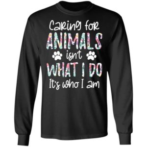 Caring For Animals Isn’t What I Do It’s Who Am I Shirt