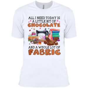 All I need today is A little bit of Chocolate and a whole lot of Fabric shirt