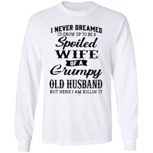 I Never Dreamed To Be A Spoiled Wife Of A Grumpy Old Husband Premium Shirt