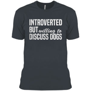Introverted But Willing To Discuss Dogs Shirt