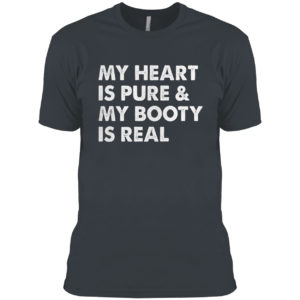 My Heart Is Pure & My Booty Is Real shirt