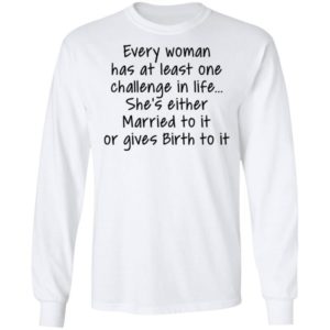 Every Woman Has At Least One Challenge In The Life Shirt
