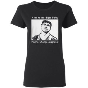 A Mi No Me Digas Fakiu Pinche Changa Mugrosa Shirt