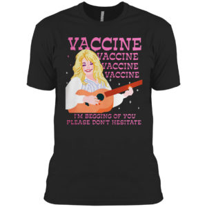 Vaccine I’m Begging Of You Please Don’t Hesitate T-shirt