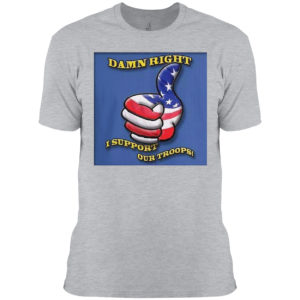 Damn Right I Support Our Troops T-shirt