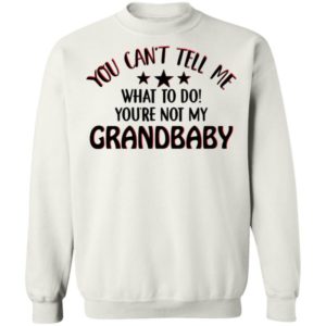 You Can’t Tell Me What To Do You’re Not My Grandbaby Shirt