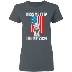 Miss Me Yet President Re Elect Trump 2024 Shirt