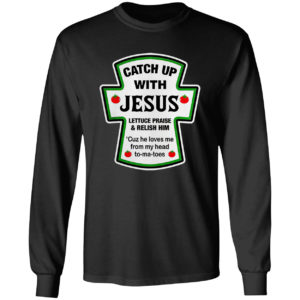 Catch Up With Jesus Lettuce Praise And Relish Him He Loves Me From Head Tomatoes Shirt
