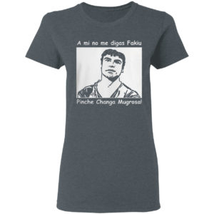 A Mi No Me Digas Fakiu Pinche Changa Mugrosa Shirt