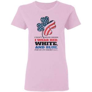 Funny I Don't Wear Green I Wear Red Patriotic Shamrock St Patrick's Day Shirt
