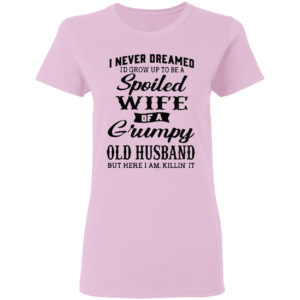 I Never Dreamed To Be A Spoiled Wife Of A Grumpy Old Husband Premium Shirt