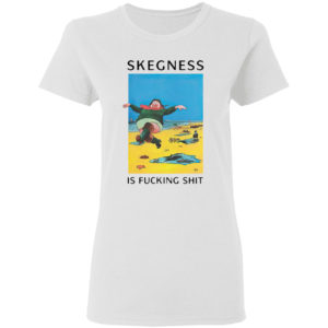 Skegness is fucking shit shirt