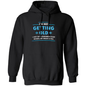 I’m Not Getting Old I Just Can’t Remember Stuff Because My Brain Is Full Shirt