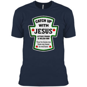 Catch Up With Jesus Lettuce Praise And Relish Him He Loves Me From Head Tomatoes Shirt