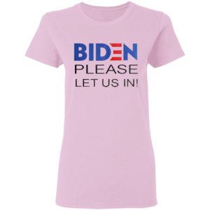 Joe Biden Please Let Us In Shirt