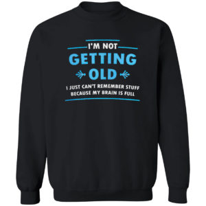 I’m Not Getting Old I Just Can’t Remember Stuff Because My Brain Is Full Shirt