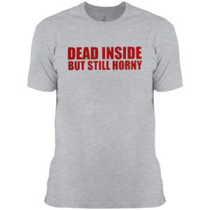 Dead inside but still horny shirt