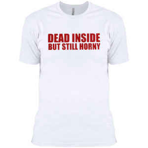 Dead inside but still horny shirt