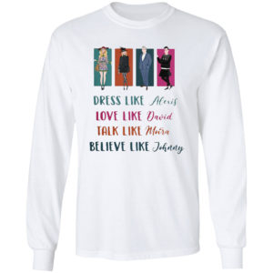 Schitts Creek Dress Like Alexis Love Like David Talk Like Moira Love Like Johnny Shirt