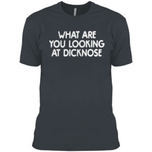 What Are You Looking At Dicknose Shirt