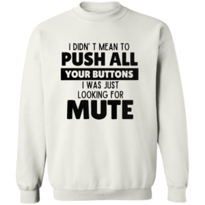 I didn’t mean to push all your buttons I was looking for mute shirt