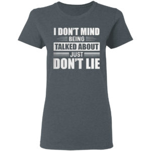 I Don’t Mind Being Talked About Just Don’t Lie shirt