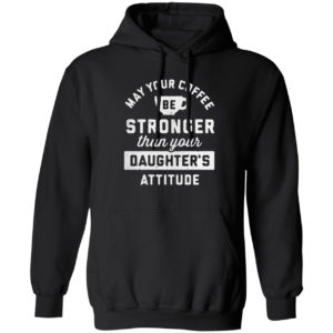 May your coffee be stronger than your daughter’s attitude shirt