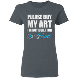 Please Buy My Art I’m Not Built For Only Fans Shirt
