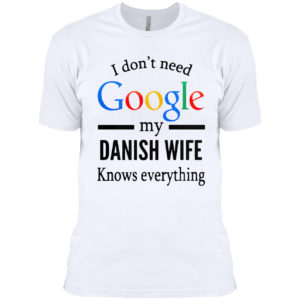 2021 I don’t need Google my Danish Wife knows everything shirt