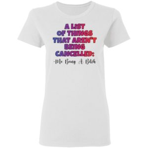 A List Of Things That Arent Being Cancelled Me Being A Bitch Tee Shirt