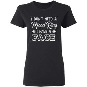I Don’t Need A Mood Ring I Have A Face Shirt