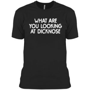 What Are You Looking At Dicknose Shirt