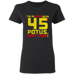 Donald Trump i’m in love with 45th potus best ever shirt